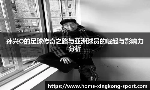 孙兴O的足球传奇之路与亚洲球员的崛起与影响力分析