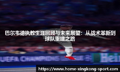 巴尔韦德执教生涯回顾与未来展望：从战术革新到球队重建之路
