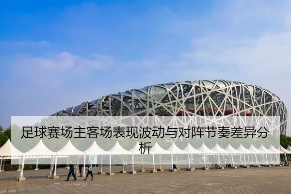 足球赛场主客场表现波动与对阵节奏差异分析